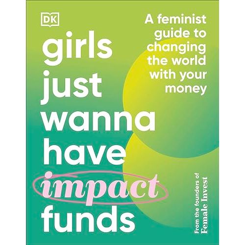 Girls Just Wanna Have Impact Funds: A Feminist Guide to Changing the World with Your Money