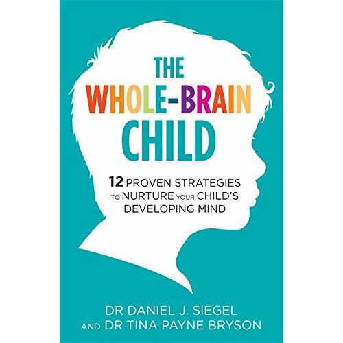 The Whole-Brain Child : 12 Proven Strategies to Nurture Your Child's Developing Mind