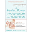 The Healing Power of Acupressure and Acupuncture: A Complete Guide to Accepted Traditions and Modern Practices by Matthew Bauer