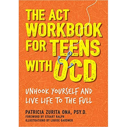 The ACT Workbook for Teens with OCD: Unhook Yourself and Live Life to the Full by Patricia Zurita Ona