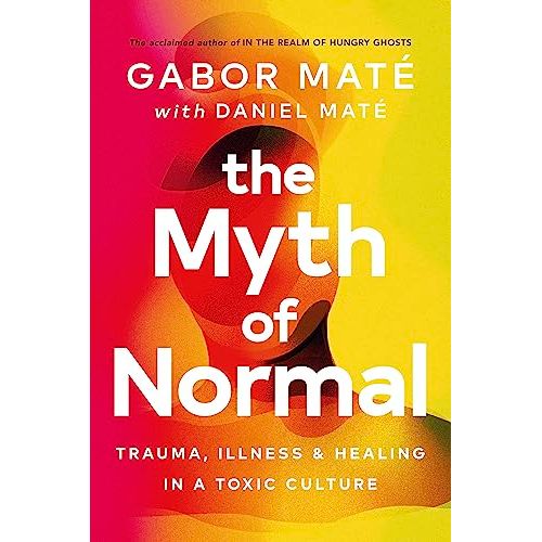 The Myth of Normal: Trauma, Illness & Healing in a Toxic Culture By Dr Gabor Mate