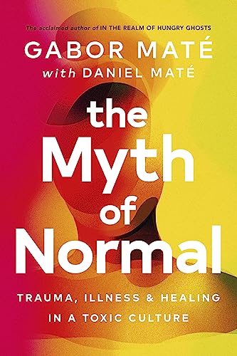 The Myth of Normal: Trauma, Illness & Healing in a Toxic Culture By Dr Gabor Mate