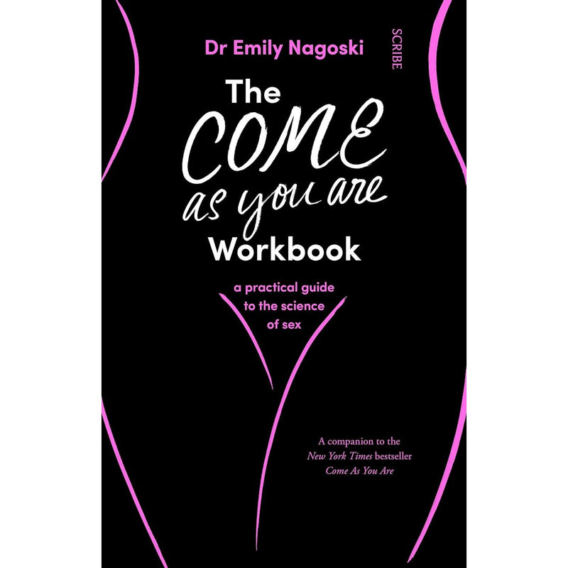 The Come As You Are Workbook: a practical guide to the science of sex by Dr. Emily Nagoski