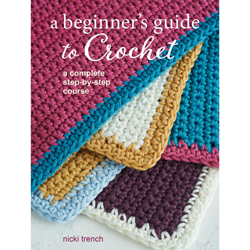 A Beginners Guide to Crochet: A complete step-by-step course by Nicki Trench