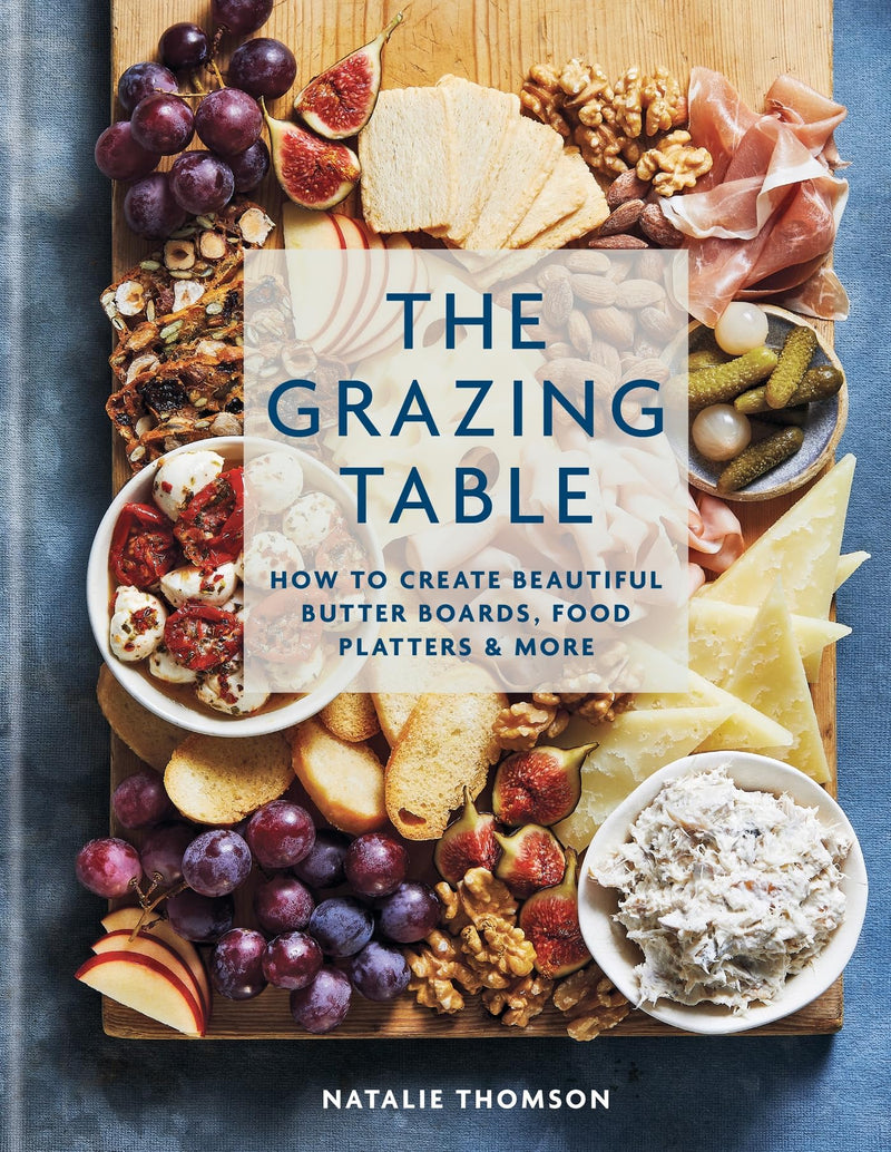 The Grazing Table: How to Create Beautiful Butter Boards, Food Platters and More by Natalie Thomson