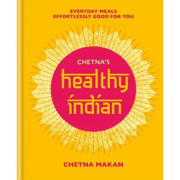 Chetna&#39;s Healthy Indian: Everyday family meals effortlessly good for you by Chetna Makan