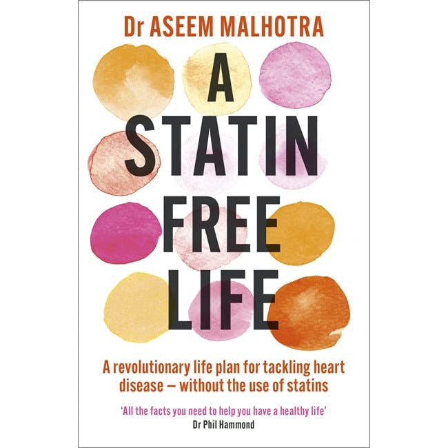 A Statin Free Life: A revolutionary life plan for tackling heart disease without the use of statins by Dr Aseem Malhotra